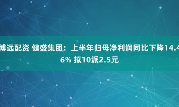 博远配资 健盛集团：上半年归母净利润同比下降14.46% 拟10派2.5元