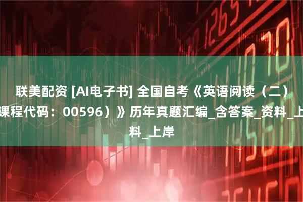 联美配资 [AI电子书] 全国自考《英语阅读（二）（课程代码：00596）》历年真题汇编_含答案_资料_上岸