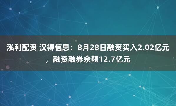 泓利配资 汉得信息：8月28日融资买入2.02亿元，融资融券余额12.7亿元