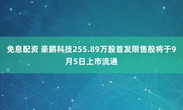 免息配资 豪鹏科技255.89万股首发限售股将于9月5日上市流通