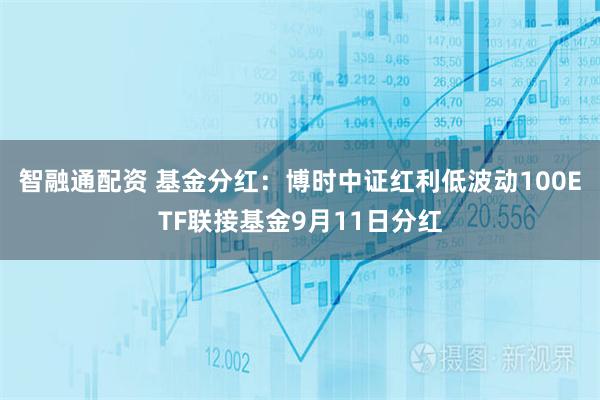 智融通配资 基金分红：博时中证红利低波动100ETF联接基金9月11日分红