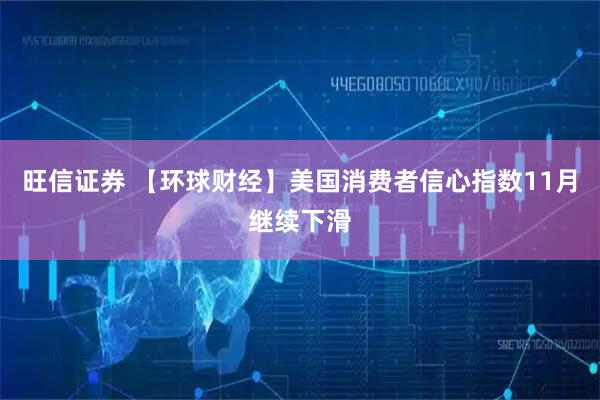 旺信证券 【环球财经】美国消费者信心指数11月继续下滑